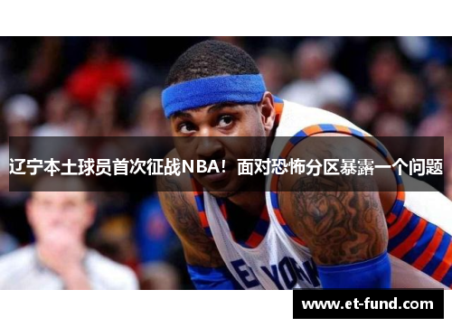 辽宁本土球员首次征战NBA！面对恐怖分区暴露一个问题